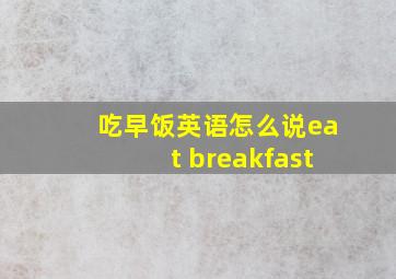 吃早饭英语怎么说eat breakfast